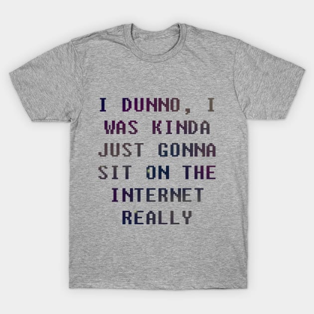 I Dunno, I Was Just Gonna Sit On The Internet Really T-Shirt by oh_shoot_arts